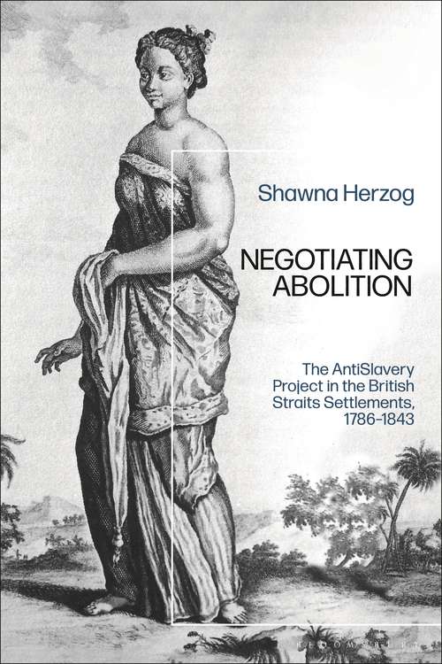 Book cover of Negotiating Abolition: The Antislavery Project in the British Strait Settlements, 1786-1843
