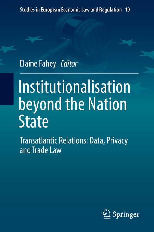 Book cover of Institutionalisation beyond the Nation State: Transatlantic Relations: Data, Privacy and Trade Law (Studies in European Economic Law and Regulation #10)