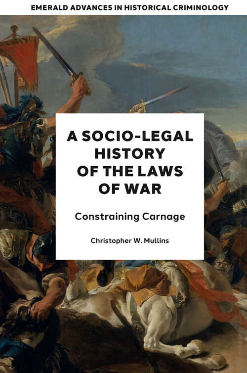 Book cover of A Socio-Legal History of the Laws of War: Constraining Carnage (Emerald Advances in Historical Criminology)