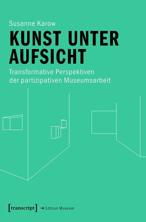 Book cover of Kunst unter Aufsicht: Transformative Perspektiven der partizipativen Museumsarbeit (Edition Museum #40)