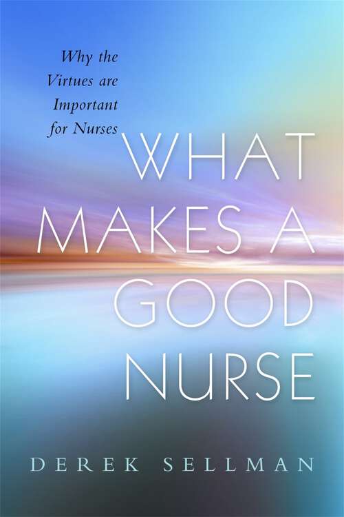 Book cover of What Makes a Good Nurse: Why the Virtues are Important for Nurses