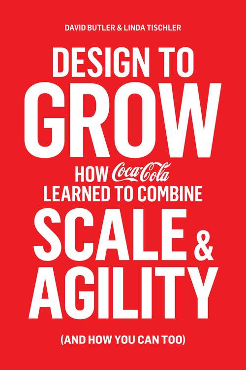 Book cover of Design to Grow: How Coca-Cola Learned to Combine Scale and Agility (and How You Can, Too)