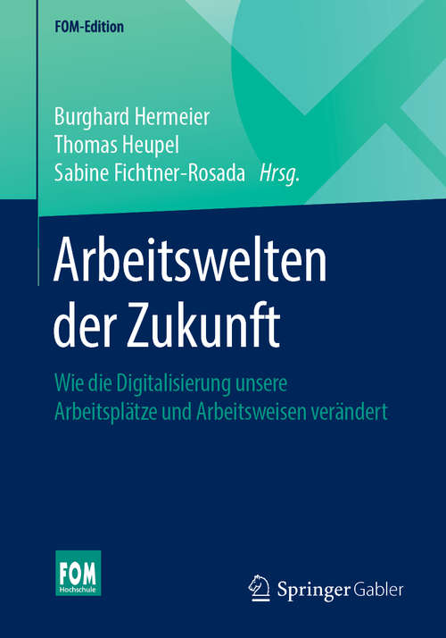 Book cover of Arbeitswelten der Zukunft: Wie die Digitalisierung unsere Arbeitsplätze und Arbeitsweisen verändert (1. Aufl. 2019) (FOM-Edition)