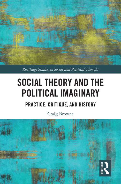 Book cover of Social Theory and the Political Imaginary: Practice Critique, and History (Routledge Studies in Social and Political Thought)