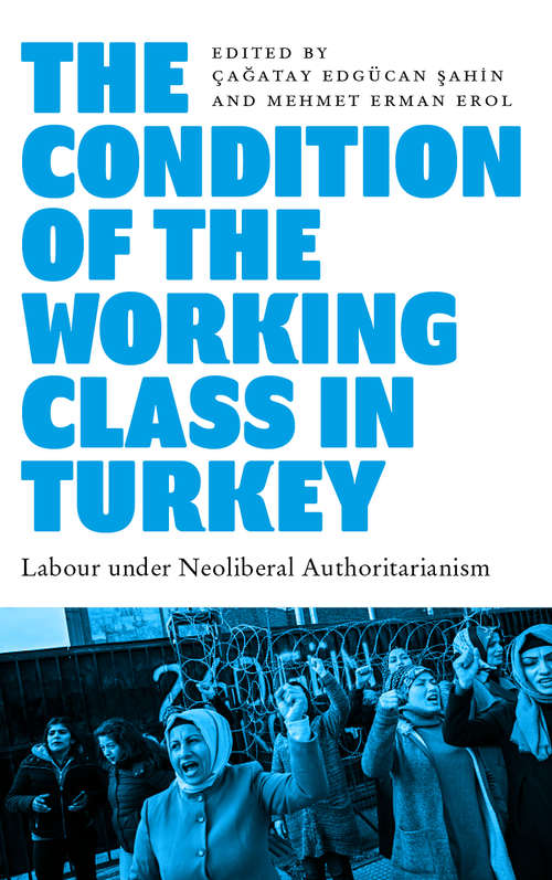 Book cover of The Condition of the Working Class in Turkey: Labour under Neoliberal Authoritarianism