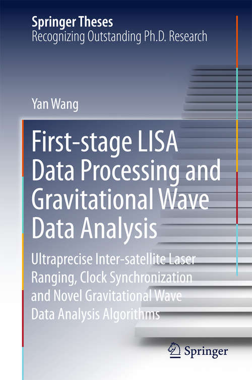 Book cover of First-stage LISA Data Processing and Gravitational Wave Data Analysis: Ultraprecise Inter-satellite Laser Ranging, Clock Synchronization and Novel Gravitational Wave Data Analysis Algorithms (1st ed. 2016) (Springer Theses)