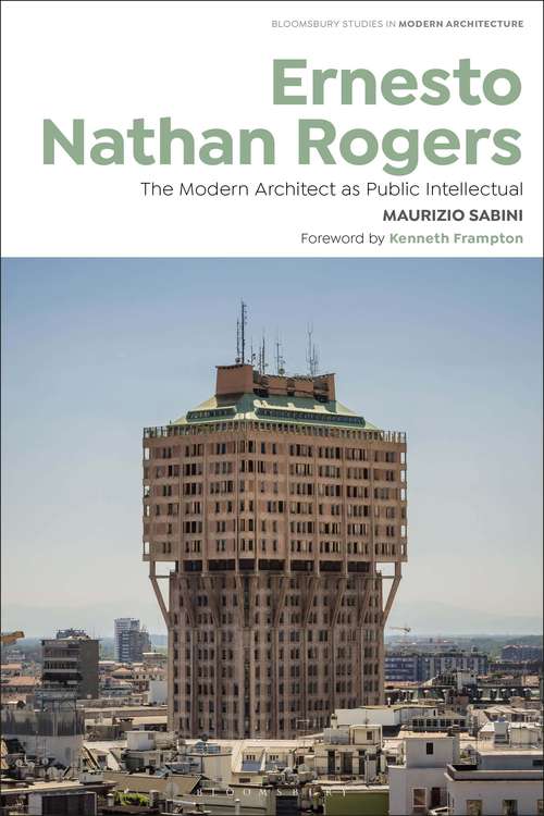 Book cover of Ernesto Nathan Rogers: The Modern Architect as Public Intellectual (Bloomsbury Studies in Modern Architecture)