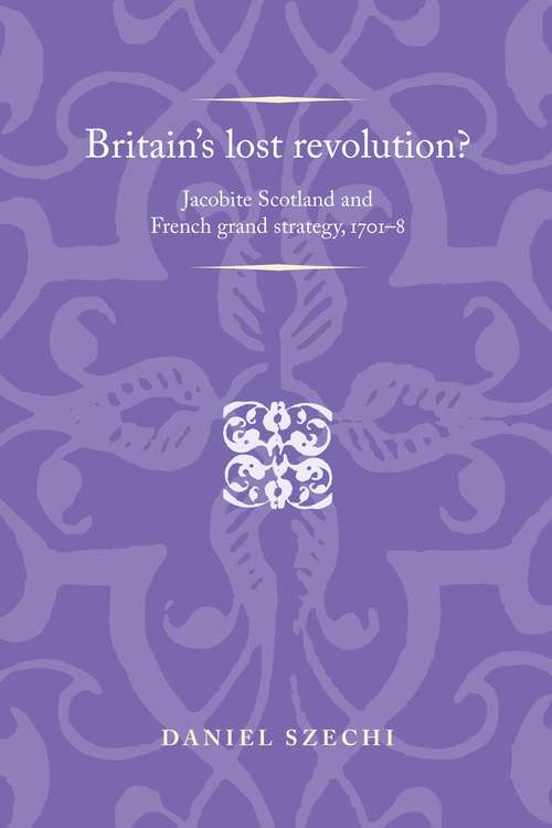 Book cover of Britain's lost revolution?: Jacobite Scotland and French grand strategy, 1701–8 (Politics, Culture and Society in Early Modern Britain)