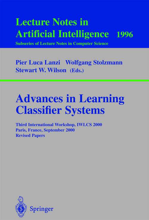 Book cover of Advances in Learning Classifier Systems: Third International Workshop, IWLCS 2000, Paris, France, September 15-16, 2000. Revised Papers (2001) (Lecture Notes in Computer Science #1996)