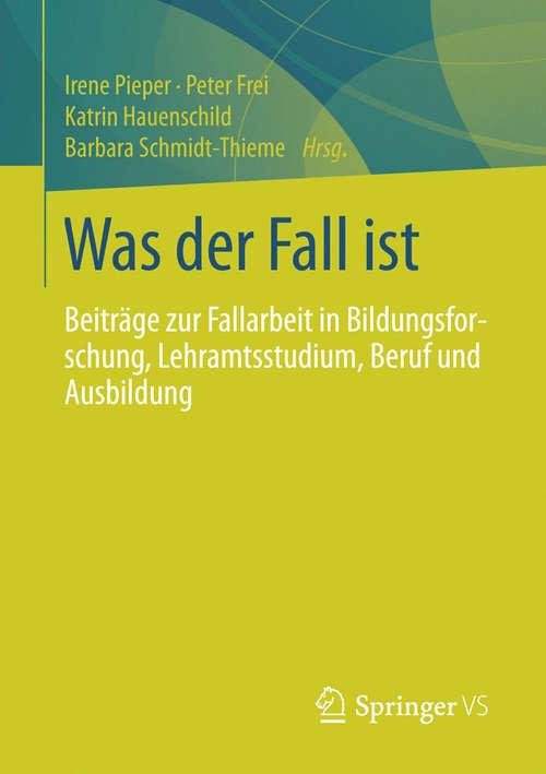 Book cover of Was der Fall ist: Beiträge zur Fallarbeit in Bildungsforschung, Lehramtsstudium, Beruf und Ausbildung (2014)