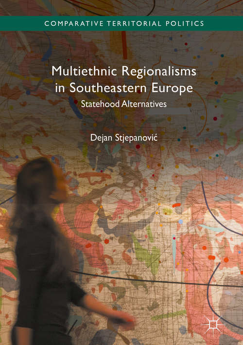 Book cover of Multiethnic Regionalisms in Southeastern Europe: Statehood Alternatives (1st ed. 2018) (Comparative Territorial Politics)