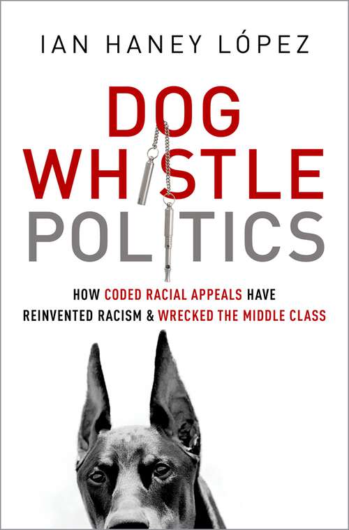 Book cover of Dog Whistle Politics: How Coded Racial Appeals Have Reinvented Racism and Wrecked the Middle Class