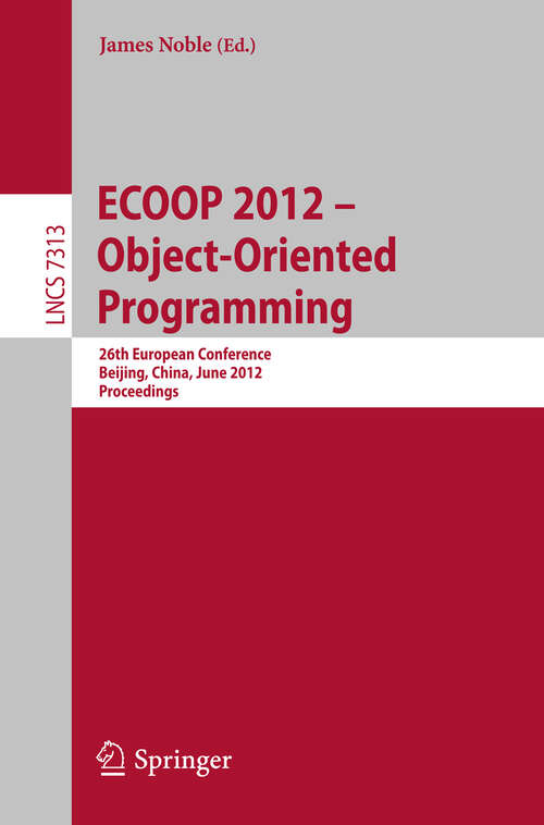 Book cover of ECOOP 2012 -- Object-Oriented Programming: 26th European Conference, Beijing, China, June 11-16, 2012, Proceedings (2012) (Lecture Notes in Computer Science #7313)