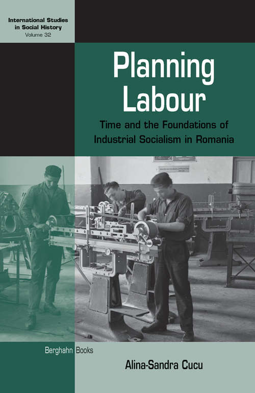 Book cover of Planning Labour: Time and the Foundations of Industrial Socialism in Romania (International Studies in Social History #32)