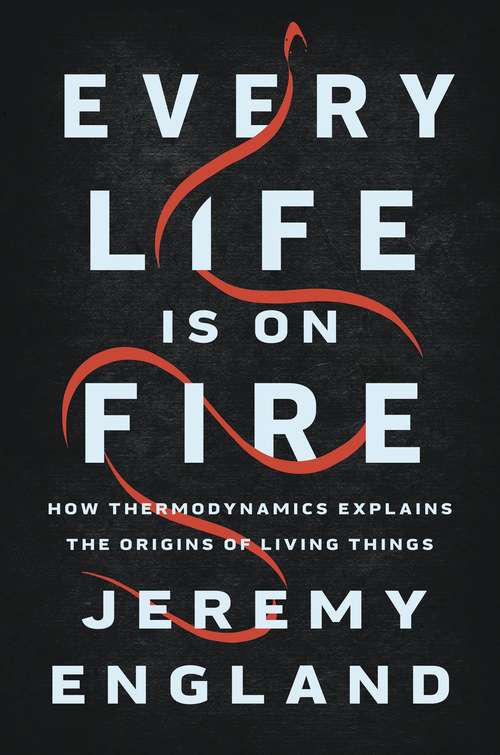 Book cover of Every Life Is on Fire: How Thermodynamics Explains the Origins of Living Things