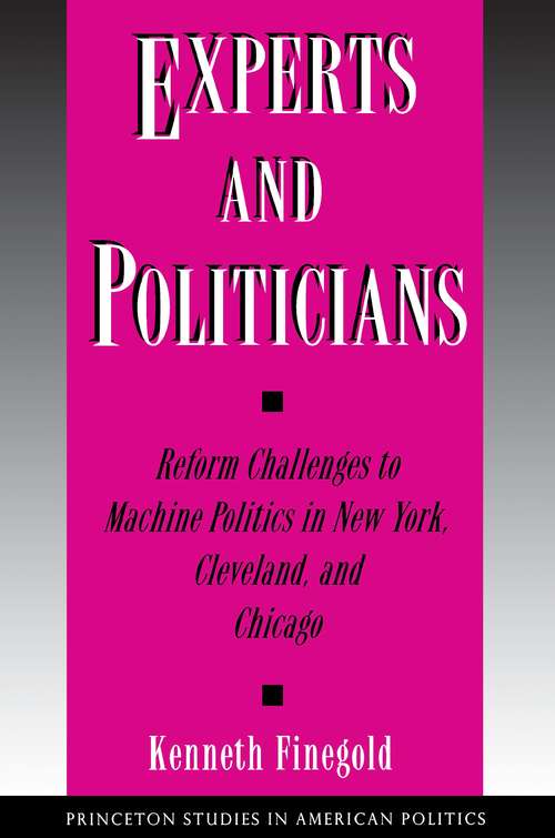 Book cover of Experts and Politicians: Reform Challenges to Machine Politics in New York, Cleveland, and Chicago (Princeton Studies in American Politics: Historical, International, and Comparative Perspectives #178)