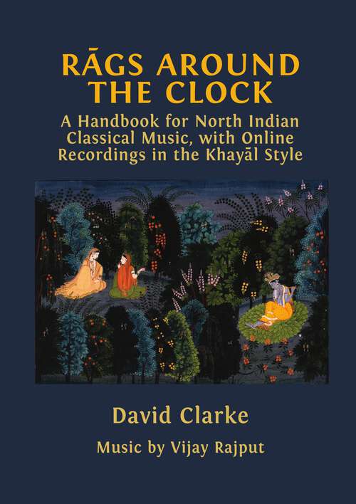 Book cover of Rāgs Around the Clock: A Handbook for North Indian Classical Music, with Online Recordings in the Khayāl Style