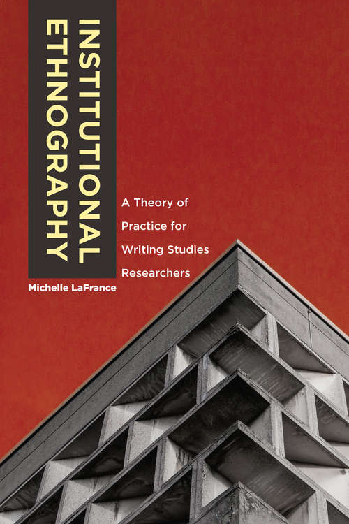 Book cover of Institutional Ethnography: A Theory of Practice for Writing Studies Researchers