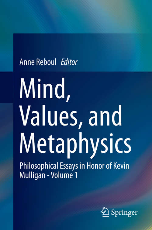 Book cover of Mind, Values, and Metaphysics: Philosophical Essays in Honor of Kevin Mulligan - Volume 1 (2014)