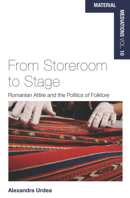 Book cover of From Storeroom to Stage: Romanian Attire and the Politics of Folklore (Material Mediations: People and Things in a World of Movement #10)