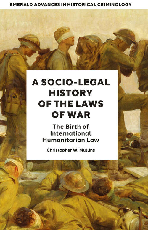 Book cover of A Socio-Legal History of the Laws of War: The Birth of International Humanitarian Law (Emerald Advances in Historical Criminology)