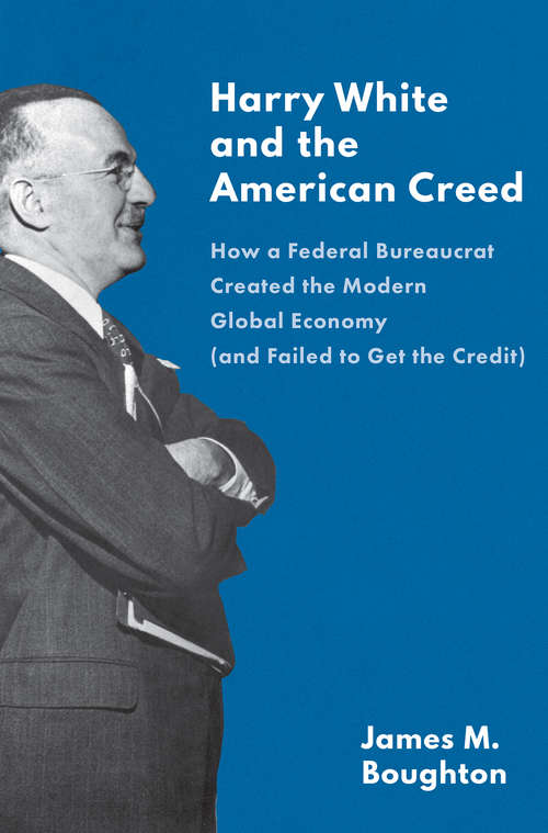 Book cover of Harry White and the American Creed: How a Federal Bureaucrat Created the Modern Global Economy (and Failed to Get the Credit)
