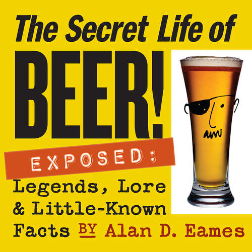 Book cover of The Secret Life of Beer!: Exposed: Legends, Lore & Little-Known Facts