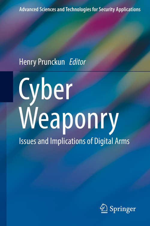 Book cover of Cyber Weaponry: Issues and Implications of Digital Arms (Advanced Sciences and Technologies for Security Applications)