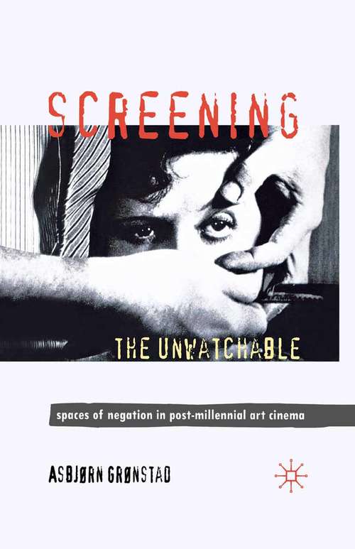 Book cover of Screening the Unwatchable: Spaces of Negation in Post-Millennial Art Cinema (2012)