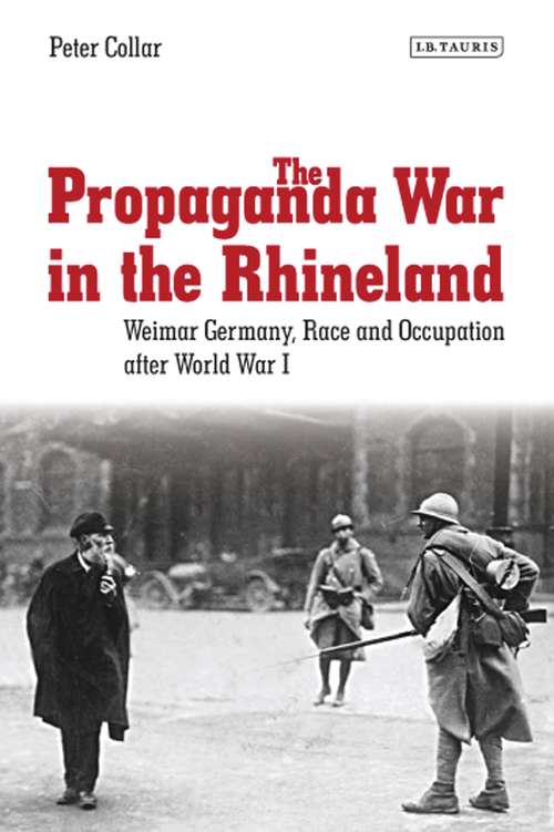 Book cover of The Propaganda War in the Rhineland: Weimar Germany, Race and Occupation After World War I (International Library Of Twentieth Century History Ser.)