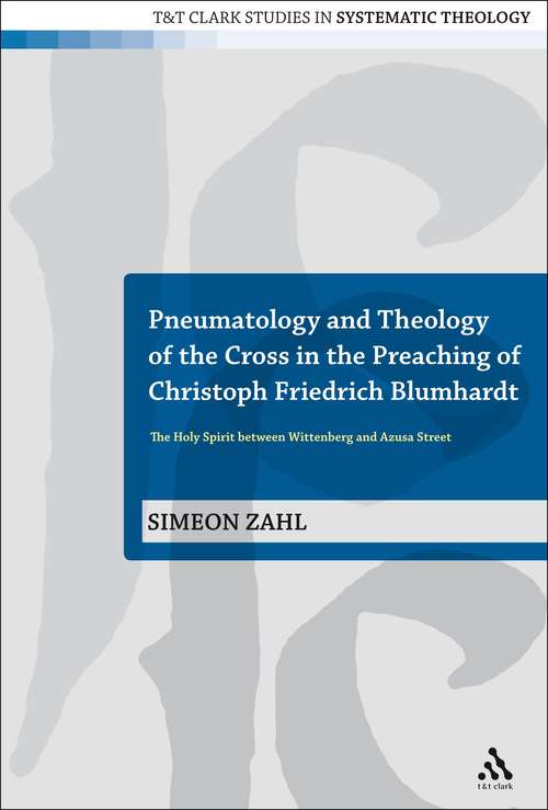 Book cover of Pneumatology and Theology of the Cross in the Preaching of Christoph Friedrich Blumhardt: The Holy Spirit Between Wittenberg and Azusa Street (T&T Clark Studies in Systematic Theology)