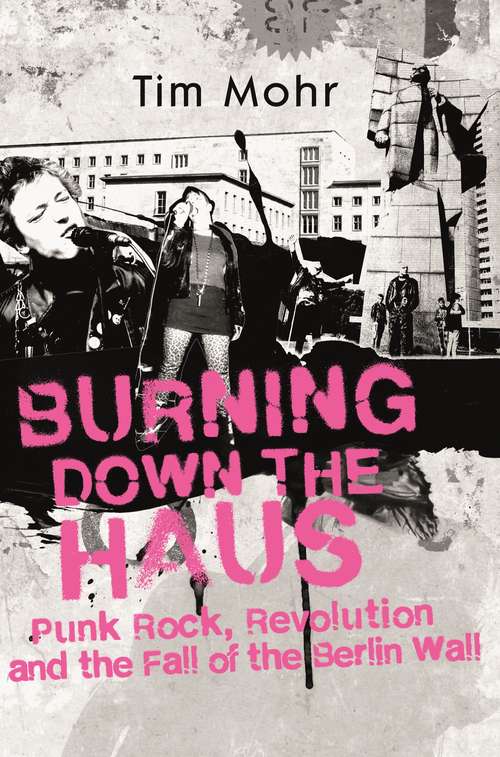 Book cover of Burning Down The Haus: Punk Rock, Revolution and the Fall of the Berlin Wall