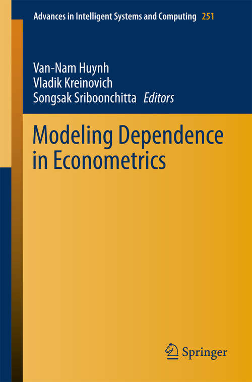 Book cover of Modeling Dependence in Econometrics: Selected Papers Of The Seventh International Conference Of The Thailand Econometric Society, Faculty Of Economics, Chiang Mai University, Thailand, January 8-10 2014 (2014) (Advances in Intelligent Systems and Computing #251)