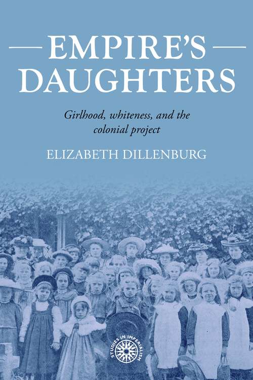 Book cover of Empire's daughters: Girlhood, whiteness, and the colonial project (Studies in Imperialism #209)