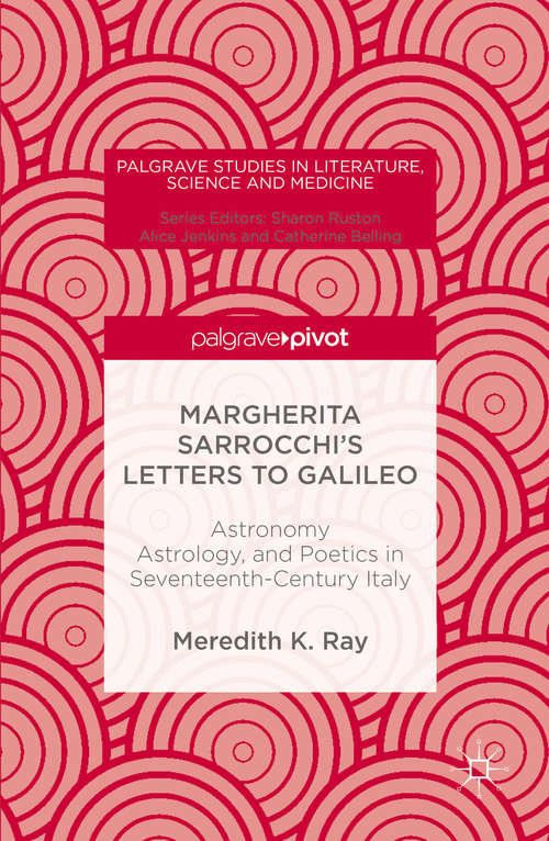 Book cover of Margherita Sarrocchi's Letters to Galileo: Astronomy, Astrology, and Poetics in Seventeenth-Century Italy (1st ed. 2016) (Palgrave Studies in Literature, Science and Medicine)