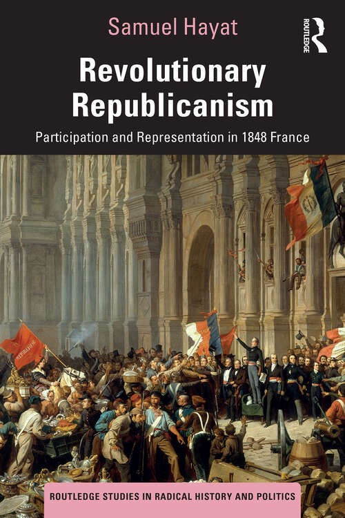 Book cover of Revolutionary Republicanism: Participation and Representation in 1848 France (Routledge Studies in Radical History and Politics)