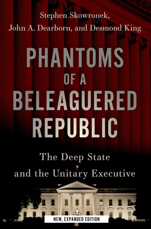 Book cover of Phantoms of a Beleaguered Republic: The Deep State and The Unitary Executive