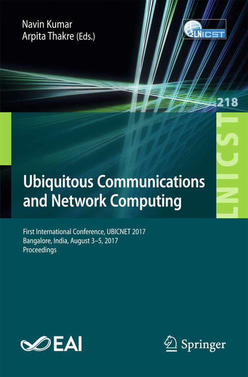 Book cover of Ubiquitous Communications and Network Computing: First International Conference, UBICNET 2017, Bangalore, India, August 3-5, 2017, Proceedings (Lecture Notes of the Institute for Computer Sciences, Social Informatics and Telecommunications Engineering #218)