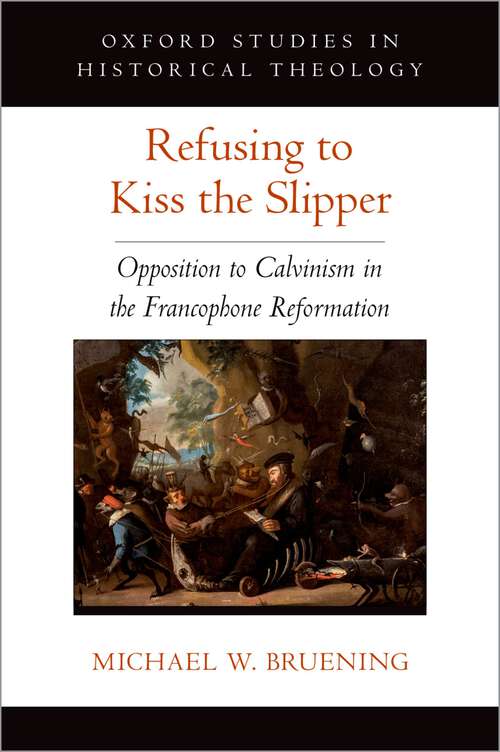 Book cover of Refusing to Kiss the Slipper: Opposition to Calvinism in the Francophone Reformation (Oxford Studies in Historical Theology)