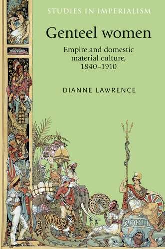 Book cover of Genteel women: Empire and domestic material culture, 1840–1910 (Studies in Imperialism #96)