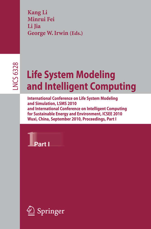 Book cover of Life System Modeling and Intelligent Computing: International Conference on Life System Modeling and Simulation, LSMS 2010, and International Conference on Intelligent Computing for Sustainable Energy and Environment, ICSEE 2010, Wuxi, China, September 17-20, 2010, Proceedings, Part I (2010) (Lecture Notes in Computer Science #6328)