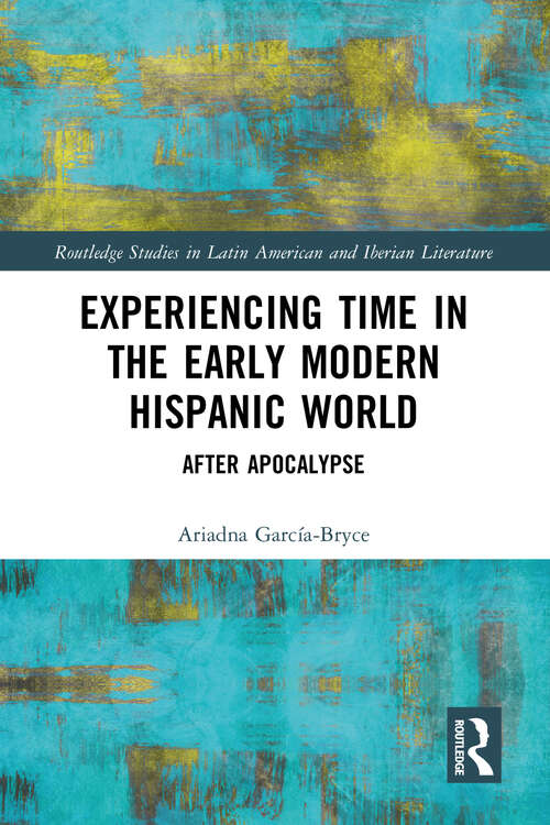 Book cover of Experiencing Time in the Early Modern Hispanic World: After Apocalypse (Routledge Studies in Latin American and Iberian Literature)