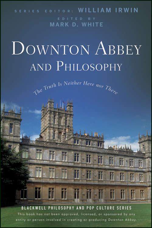 Book cover of Downton Abbey and Philosophy: The Truth Is Neither Here Nor There (The Blackwell Philosophy and Pop Culture Series #69)