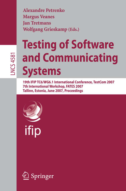 Book cover of Testing of Software and Communicating Systems: 19th IFIP TC 6/WG 6.1 International Conference, TestCom 2007, 7th International Workshop, FATES 2007, Tallin, Estonia, June 26-29, 2007, Proceedings (2007) (Lecture Notes in Computer Science #4581)