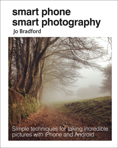 Book cover of Smart Phone Smart Photography: Simple techniques for taking incredible pictures with iPhone and Android