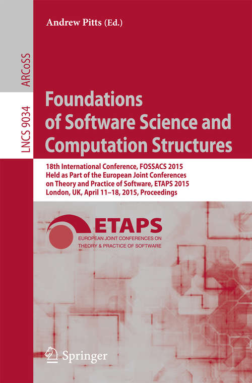 Book cover of Foundations of Software Science and Computation Structures: 18th International Conference, FOSSACS 2015, Held as Part of the European Joint Conferences on Theory and Practice of Software, ETAPS 2015, London, UK, April 11-18, 2015, Proceedings (2015) (Lecture Notes in Computer Science #9034)