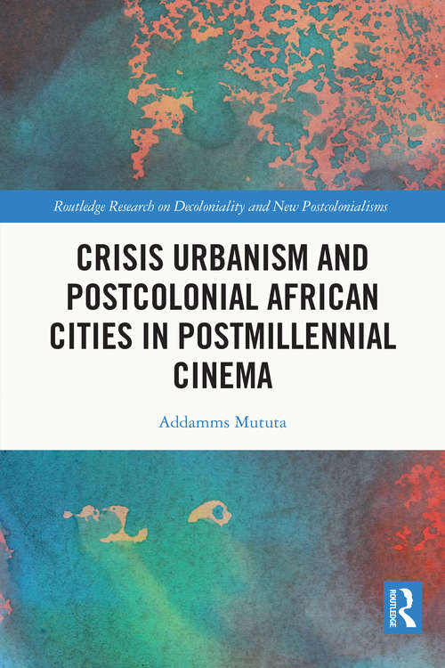 Book cover of Crisis Urbanism and Postcolonial African Cities in Postmillennial Cinema (Routledge Research on Decoloniality and New Postcolonialisms)