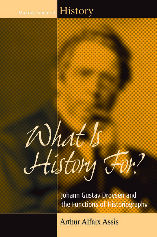 Book cover of What Is History For?: Johann Gustav Droysen and the Functions of Historiography (Making Sense of History #17)