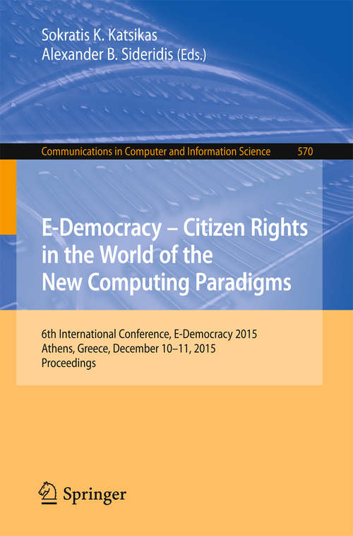 Book cover of E-Democracy: 6th International Conference, E-Democracy 2015, Athens, Greece, December 10-11, 2015, Proceedings (1st ed. 2015) (Communications in Computer and Information Science #570)