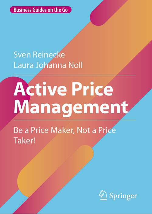 Book cover of Active Price Management: Be a Price Maker, Not a Price Taker! (1st ed. 2023) (Business Guides on the Go)